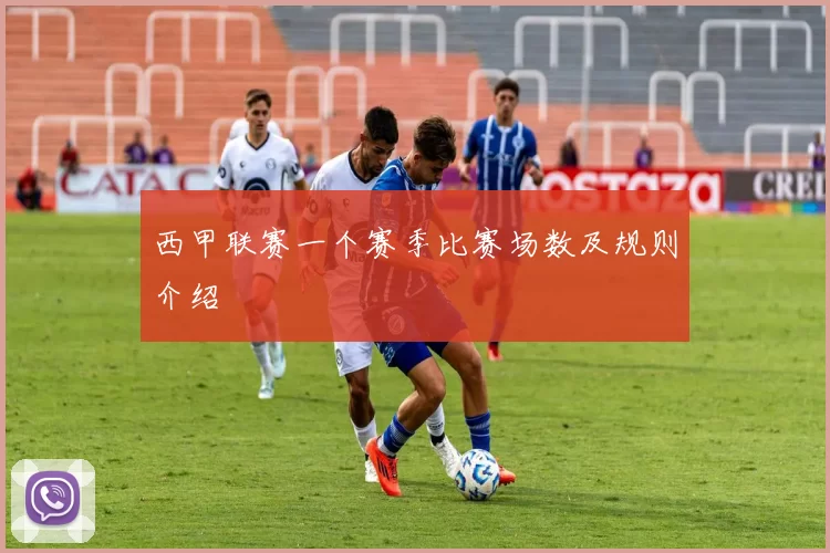 西甲联赛一个赛季比赛场数及规则介绍