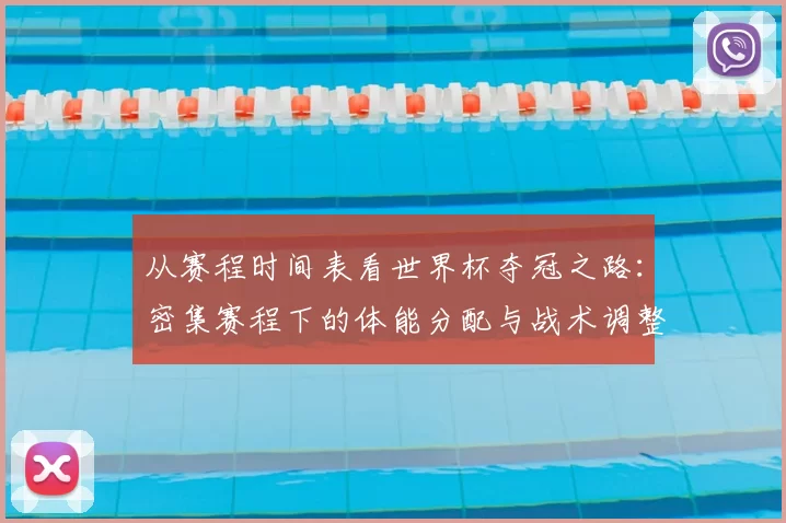 从赛程时间表看世界杯夺冠之路：密集赛程下的体能分配与战术调整