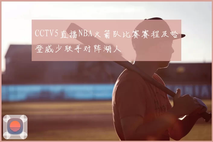 CCTV5直播NBA火箭队比赛赛程及哈登威少联手对阵湖人