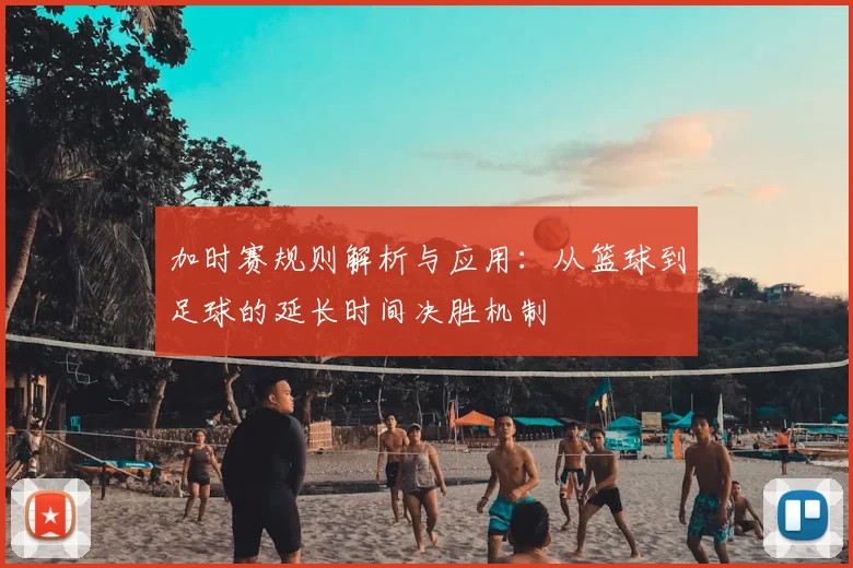 加时赛规则解析与应用：从篮球到足球的延长时间决胜机制