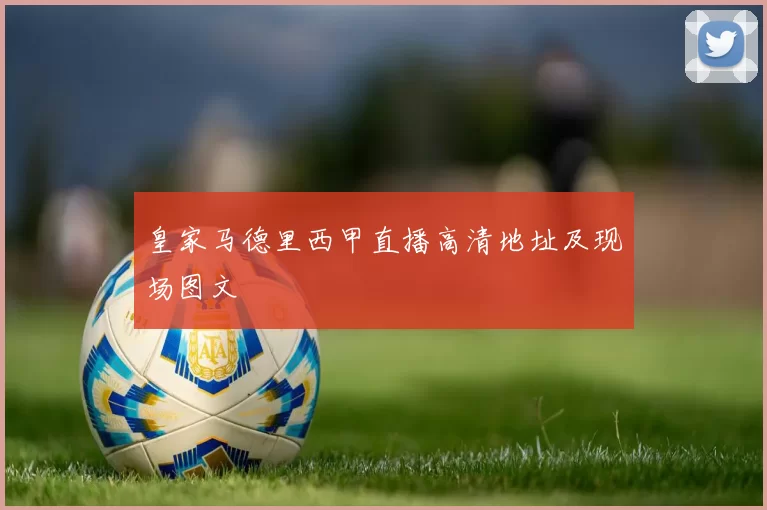 皇家马德里西甲直播高清地址及现场图文