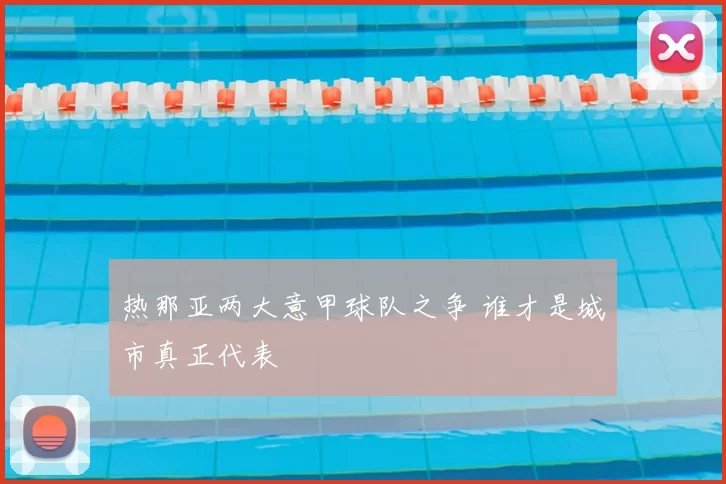 热那亚两大意甲球队之争 谁才是城市真正代表