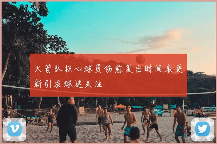 火箭队核心球员伤愈复出时间表更新引发球迷关注