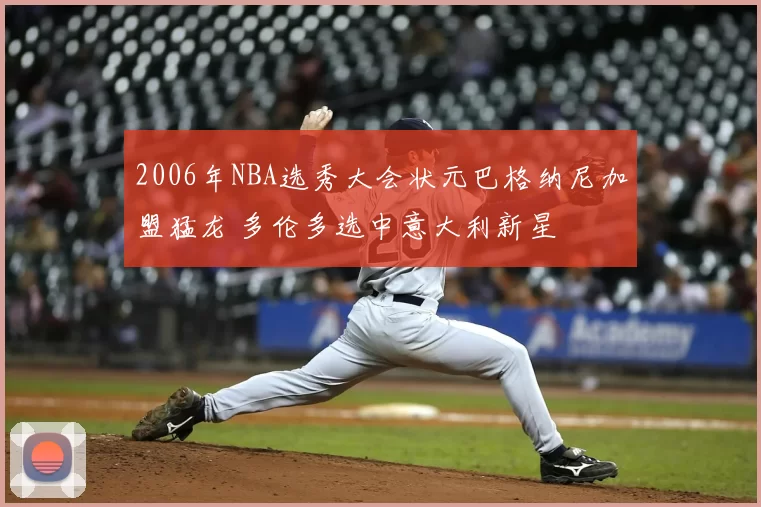 2006年NBA选秀大会状元巴格纳尼加盟猛龙 多伦多选中意大利新星