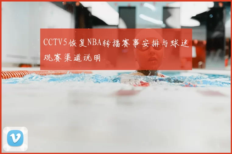 CCTV5恢复NBA转播赛事安排与球迷观赛渠道说明