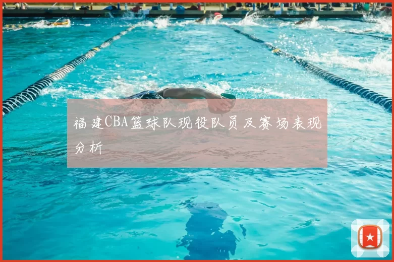 福建CBA篮球队现役队员及赛场表现分析
