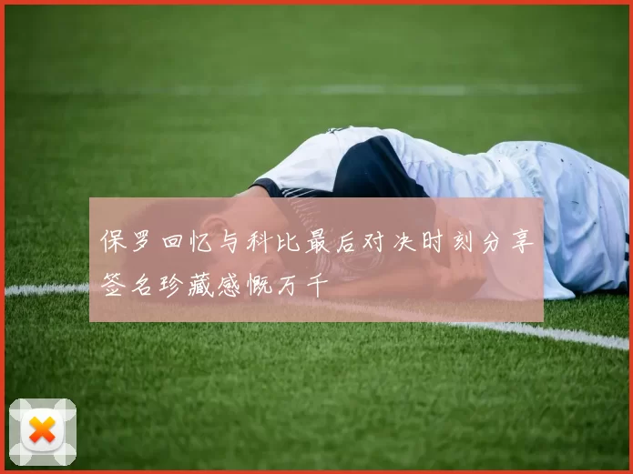 保罗回忆与科比最后对决时刻分享签名珍藏感慨万千