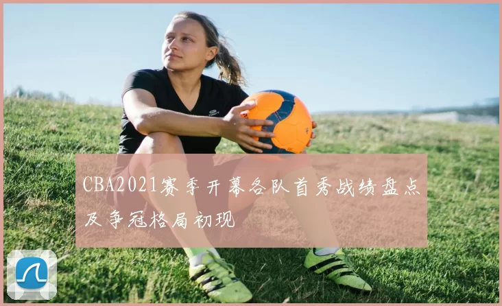 CBA2021赛季开幕各队首秀战绩盘点及争冠格局初现