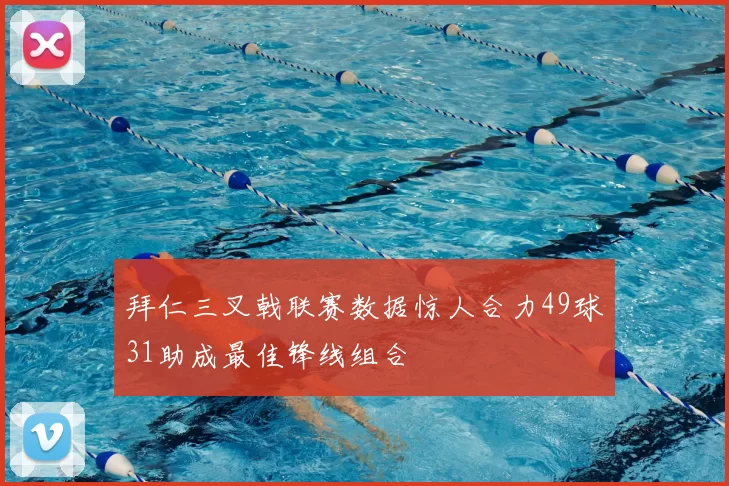 拜仁三叉戟联赛数据惊人合力49球31助成最佳锋线组合