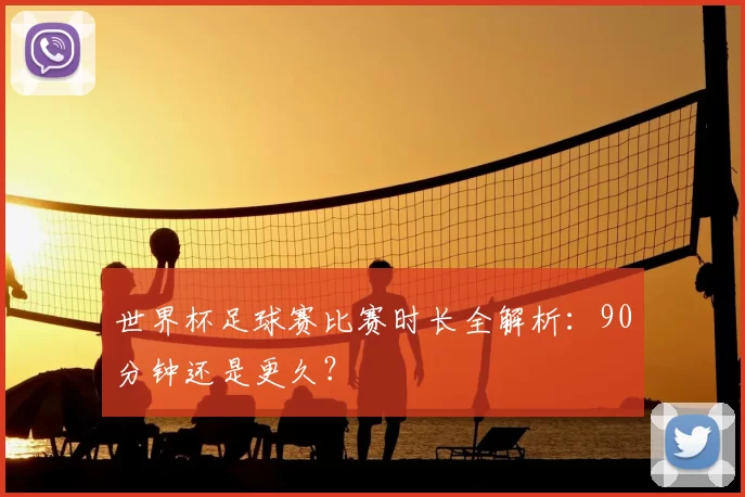 世界杯足球赛比赛时长全解析：90分钟还是更久？