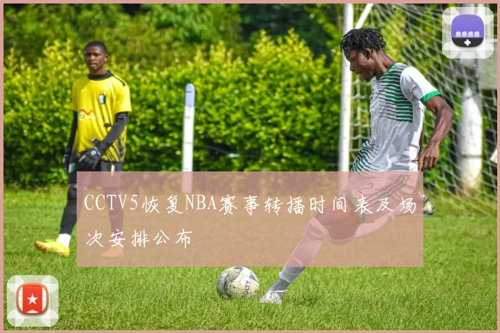 CCTV5恢复NBA赛事转播时间表及场次安排公布