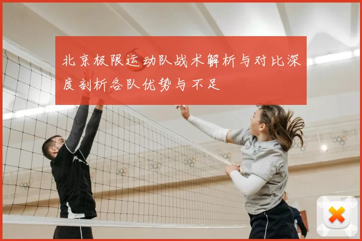 北京极限运动队战术解析与对比深度剖析各队优势与不足
