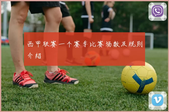 西甲联赛一个赛季比赛场数及规则介绍