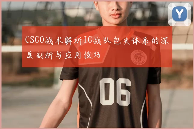 CSGO战术解析IG战队包夹体系的深度剖析与应用技巧