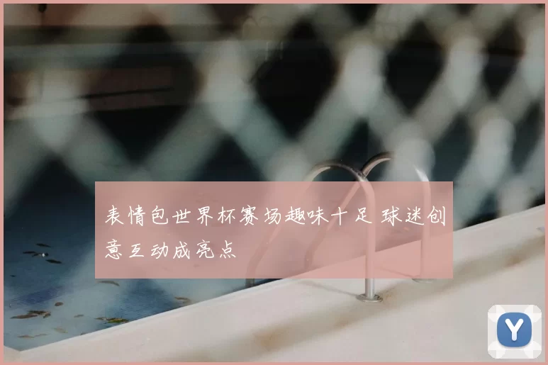 表情包世界杯赛场趣味十足 球迷创意互动成亮点