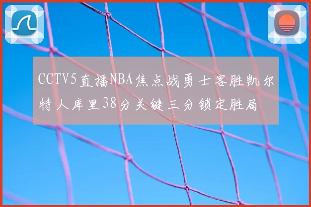 CCTV5直播NBA焦点战勇士客胜凯尔特人库里38分关键三分锁定胜局