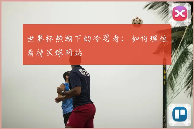 世界杯热潮下的冷思考：如何理性看待买球网站