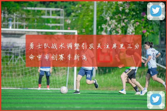 勇士队战术调整引发关注库里三分命中率创赛季新高