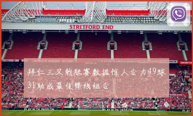 拜仁三叉戟联赛数据惊人合力49球31助成最佳锋线组合