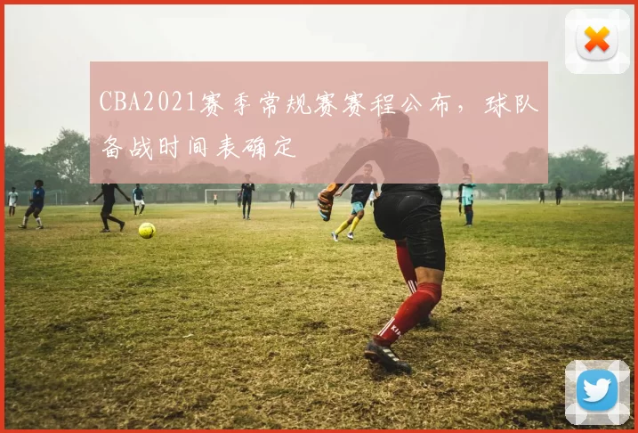 CBA2021赛季常规赛赛程公布,球队备战时间表确定