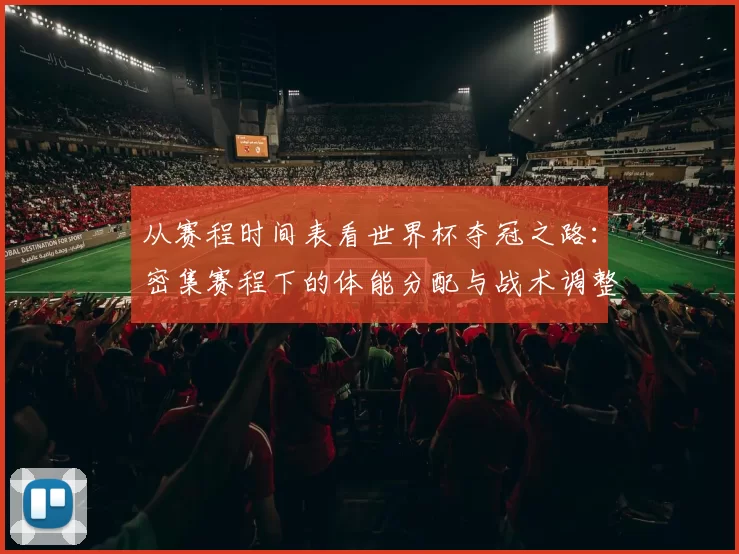 从赛程时间表看世界杯夺冠之路：密集赛程下的体能分配与战术调整