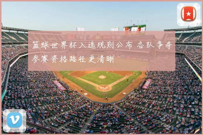 篮球世界杯入选规则公布 各队争夺参赛资格路径更清晰