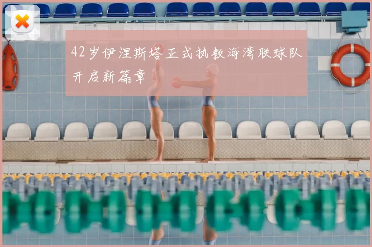 42岁伊涅斯塔正式执教海湾联球队开启新篇章