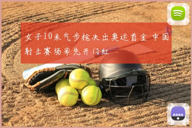 女子10米气步枪决出奥运首金 中国射击赛场率先开门红