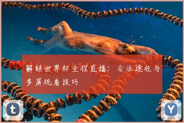 解锁世界杯全程直播：合法途径与多屏观看技巧