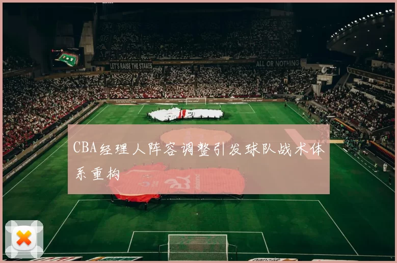 CBA经理人阵容调整引发球队战术体系重构