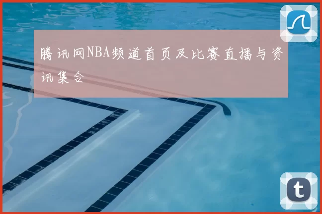 腾讯网NBA频道首页及比赛直播与资讯集合
