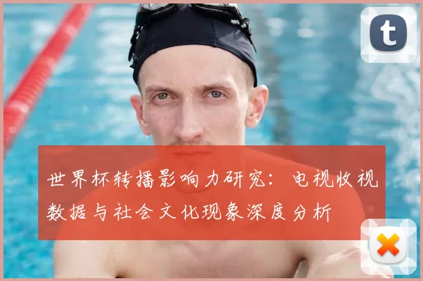 世界杯转播影响力研究：电视收视数据与社会文化现象深度分析