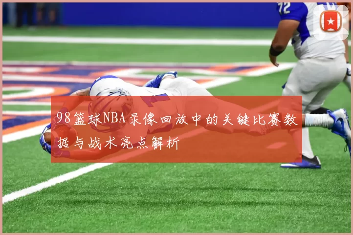 98篮球NBA录像回放中的关键比赛数据与战术亮点解析