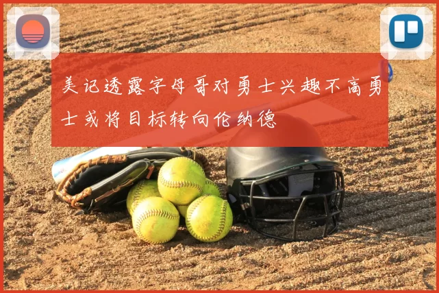 美记透露字母哥对勇士兴趣不高勇士或将目标转向伦纳德