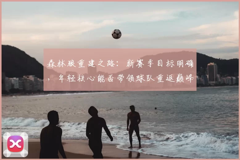 森林狼重建之路:新赛季目标明确,年轻核心能否带领球队重返巅峰
