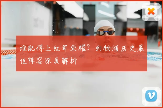 谁配得上红军荣耀？利物浦历史最佳阵容深度解析