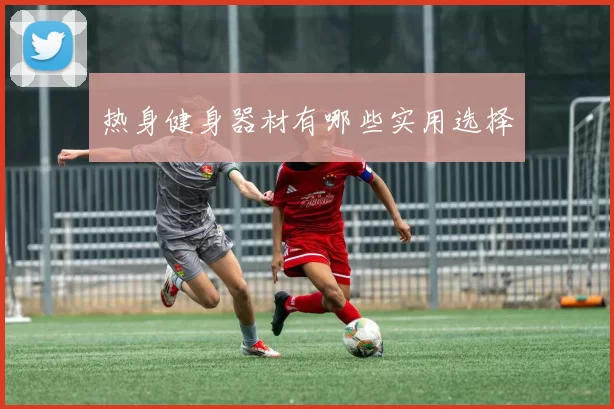热身健身器材有哪些实用选择