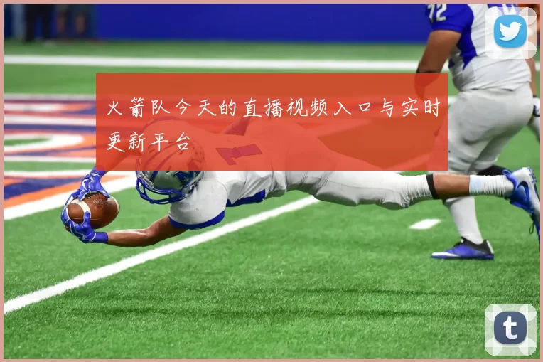 火箭队今天的直播视频入口与实时更新平台