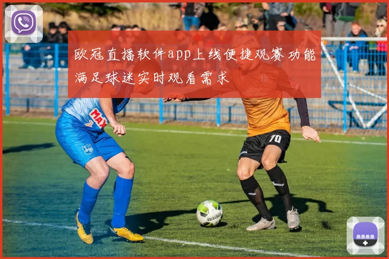 欧冠直播软件app上线便捷观赛功能满足球迷实时观看需求
