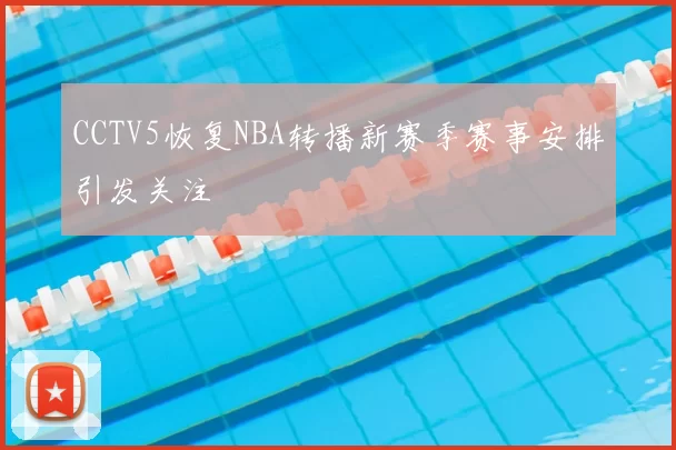 CCTV5恢复NBA转播新赛季赛事安排引发关注