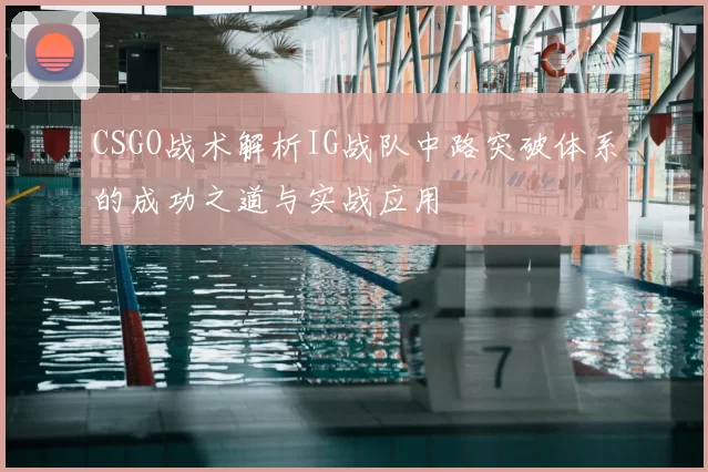 CSGO战术解析IG战队中路突破体系的成功之道与实战应用
