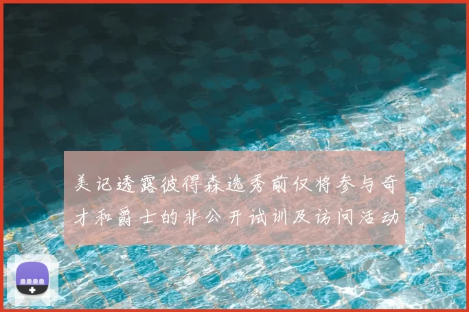 美记透露彼得森选秀前仅将参与奇才和爵士的非公开试训及访问活动