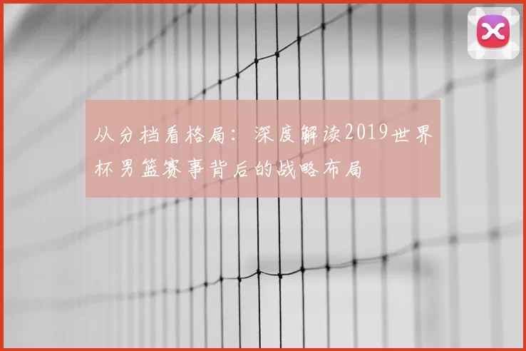 从分档看格局：深度解读2019世界杯男篮赛事背后的战略布局