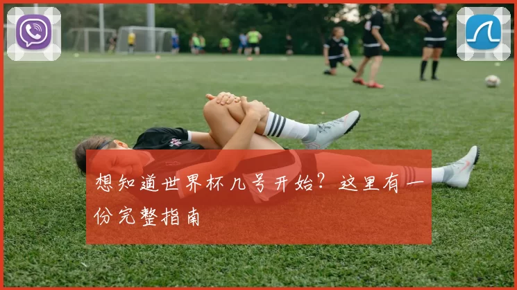 想知道世界杯几号开始？这里有一份完整指南