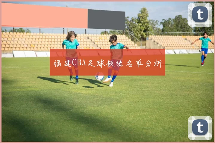 福建CBA足球教练名单分析