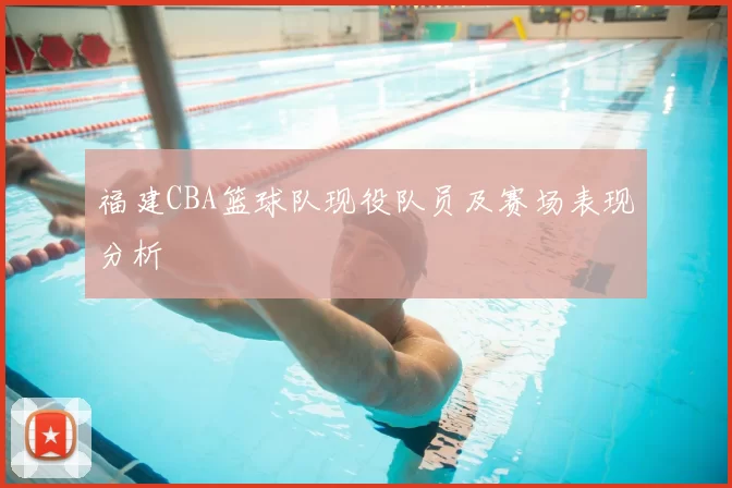 福建CBA篮球队现役队员及赛场表现分析