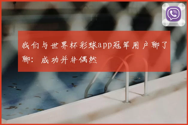 我们与世界杯彩球app冠军用户聊了聊：成功并非偶然