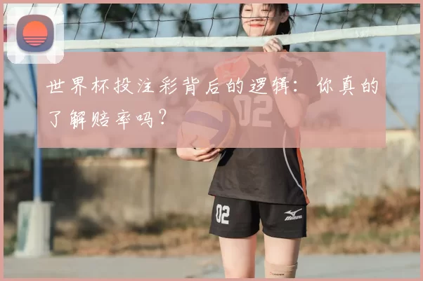 世界杯投注彩背后的逻辑：你真的了解赔率吗？