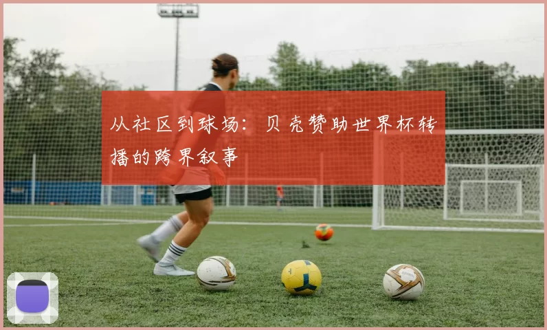 从社区到球场：贝壳赞助世界杯转播的跨界叙事