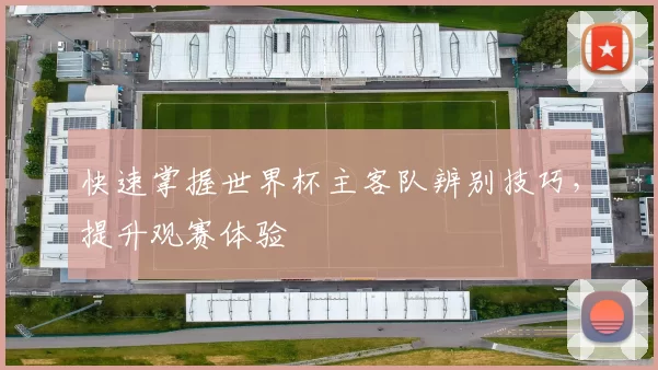 快速掌握世界杯主客队辨别技巧,提升观赛体验